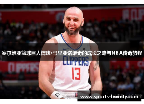 塞尔维亚篮球巨人博班·马里亚诺维奇的成长之路与NBA传奇旅程