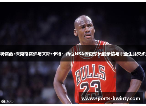 特雷西·麦克格雷迪与文斯·卡特：两位NBA传奇球员的亲情与职业生涯交织