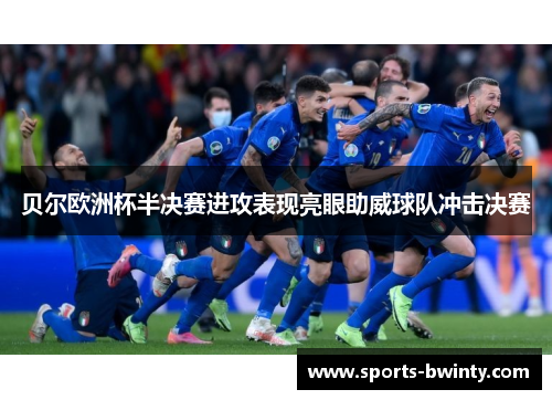 贝尔欧洲杯半决赛进攻表现亮眼助威球队冲击决赛