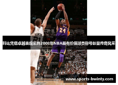 科比凭借卓越表现荣膺2008年NBA最有价值球员称号彰显传奇风采