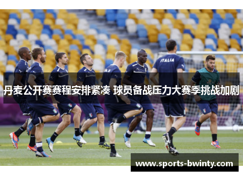 丹麦公开赛赛程安排紧凑 球员备战压力大赛季挑战加剧