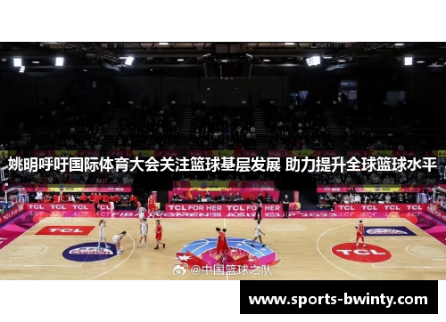 姚明呼吁国际体育大会关注篮球基层发展 助力提升全球篮球水平
