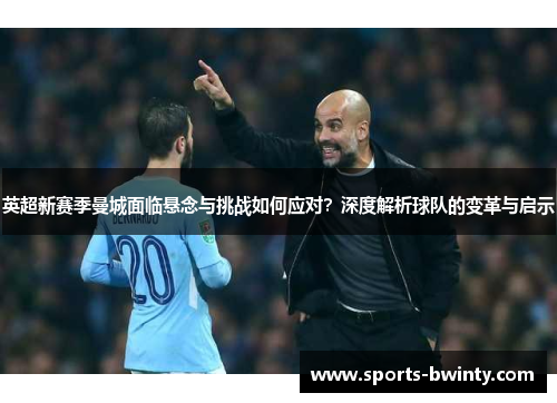 英超新赛季曼城面临悬念与挑战如何应对？深度解析球队的变革与启示