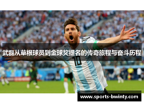武磊从草根球员到金球奖提名的传奇旅程与奋斗历程