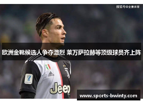 欧洲金靴候选人争夺激烈 莱万萨拉赫等顶级球员齐上阵