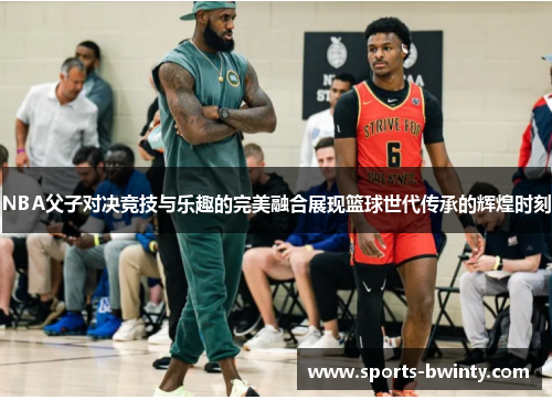 NBA父子对决竞技与乐趣的完美融合展现篮球世代传承的辉煌时刻