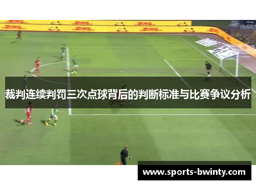 裁判连续判罚三次点球背后的判断标准与比赛争议分析