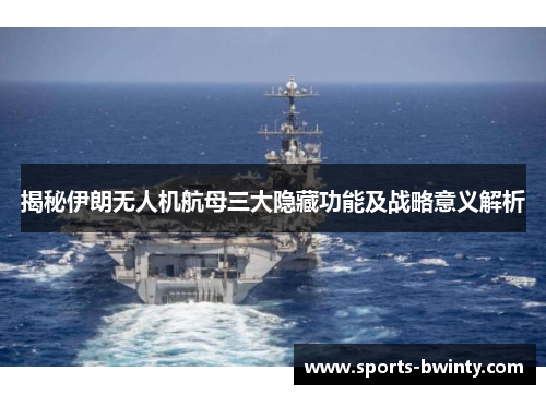 揭秘伊朗无人机航母三大隐藏功能及战略意义解析