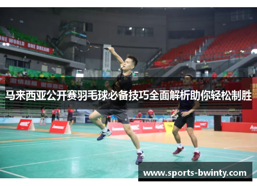 马来西亚公开赛羽毛球必备技巧全面解析助你轻松制胜
