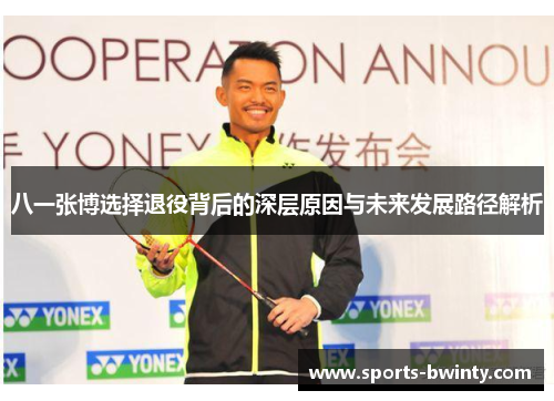 八一张博选择退役背后的深层原因与未来发展路径解析