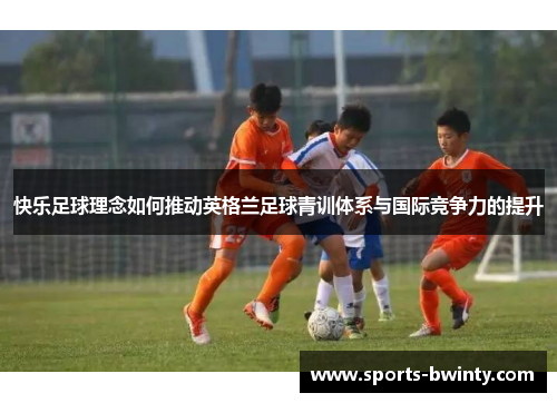 快乐足球理念如何推动英格兰足球青训体系与国际竞争力的提升