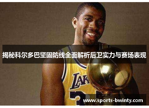 揭秘科尔多巴坚固防线全面解析后卫实力与赛场表现