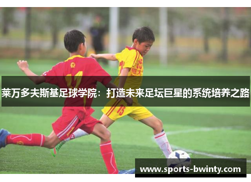 莱万多夫斯基足球学院：打造未来足坛巨星的系统培养之路