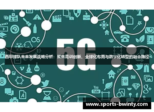 西甲球队未来发展战略分析：聚焦青训创新、全球化布局与数字化转型的融合路径
